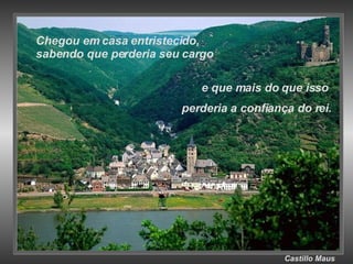 Castillo   Maus Chegou em casa entristecido, sabendo que perderia seu cargo e que mais do que isso  perderia a confiança do rei. 
