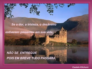 Castelo Kilchurn NÃO SE  ENTREGUE  POIS EM BREVE TUDO PASSARÁ. Se a dor, a tristeza, o desânimo estiverem presentes em sua vida,  