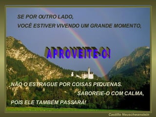 Castillo   Neuschwanstein NÃO O ESTRAGUE POR COISAS PEQUENAS.  SABOREIE-O COM CALMA,  POIS ELE TAMBÉM PASSARÁ! SE POR OUTRO LADO,  VOCÊ ESTIVER VIVENDO UM GRANDE MOMENTO,  APROVEITE-O!  