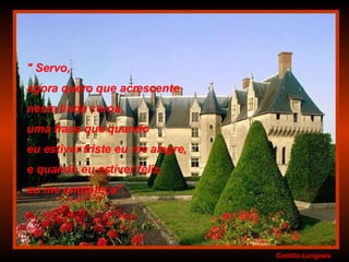 Castillo   Langeais " Servo,  agora quero que acrescente  nesta linda coroa,  uma frase que quando  eu estiver triste eu me alegre,  e quando eu estiver feliz,  eu me entristeça". 