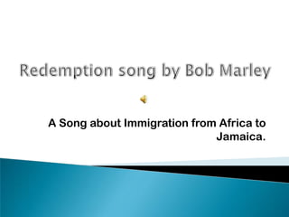 A Song about Immigration from Africa to
                             Jamaica.
 