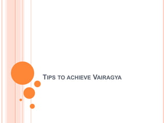 TIPS TO ACHIEVE VAIRAGYA
 
