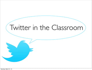 Twitter in the Classroom




Saturday, March 31, 12
 