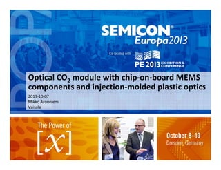 Optical CO2 module with chip‐on‐board MEMS 
components and injection‐molded plastic optics
2013‐10‐07
Mikko Aronniemi
Vaisala

 