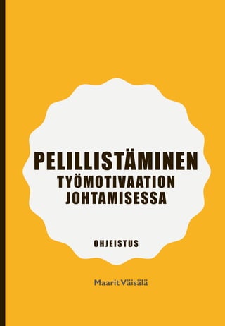 PELILLISTÄMINEN
TYÖMOTIVAATION
JOHTAMISESSA
OHJEISTUS
MaaritVäisälä
 