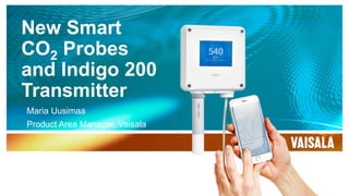 New Smart
CO2 Probes
and Indigo 200
Transmitter
Maria Uusimaa
Product Area Manager, Vaisala
 