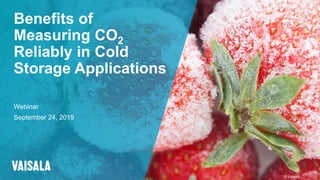 © Vaisala
Benefits of
Measuring CO2
Reliably in Cold
Storage Applications
Webinar
September 24, 2019
 