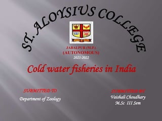 JABALPUR (M.P.)
(AUTONOMOUS)
2021-2022
Cold water fisheries in India
SUBMITTED TO
Department of Zoology
SUBMITTED BY
Vaishali Choudhary
M.Sc III Sem
 