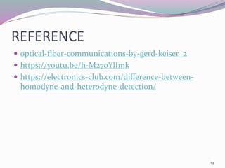 REFERENCE
 optical-fiber-communications-by-gerd-keiser_2
 https://youtu.be/h-M270YlImk
 https://electronics-club.com/difference-between-
homodyne-and-heterodyne-detection/
19
 