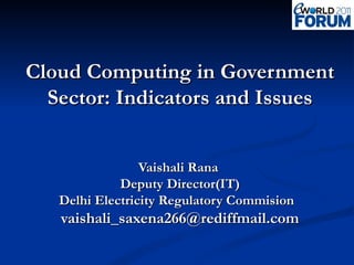 Cloud Computing in Government Sector: Indicators and Issues Vaishali Rana  Deputy Director(IT) Delhi Electricity Regulatory Commision  [email_address] 