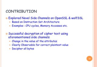 CONTRIBUTION
¢  Explored Novel Side Channels on OpenSSL & wolfSSL
  Based on Instruction Set Architecture
  Examples ...
