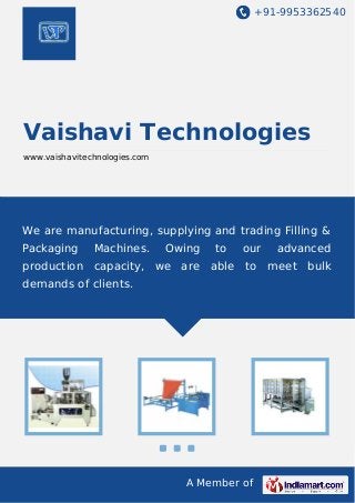 +91-9953362540
A Member of
Vaishavi Technologies
www.vaishavitechnologies.com
We are manufacturing, supplying and trading Filling &
Packaging Machines. Owing to our advanced
production capacity, we are able to meet bulk
demands of clients.
 