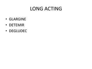 LONG ACTING
• GLARGINE
• DETEMIR
• DEGLUDEC
 