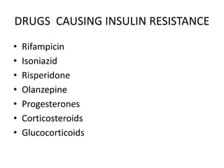DRUGS CAUSING INSULIN RESISTANCE
• Rifampicin
• Isoniazid
• Risperidone
• Olanzepine
• Progesterones
• Corticosteroids
• Glucocorticoids
 