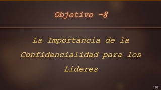 La Importancia de la
Confidencialidad para los
Líderes
107
Objetivo -8
 