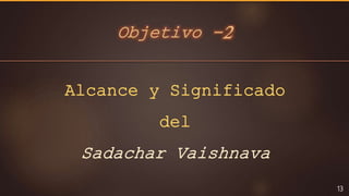 Objetivo -2
13
Alcance y Significado
del
Sadachar Vaishnava
 