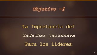 Objetivo -1
4
La Importancia del
Sadachar Vaishnava
Para los Líderes
 