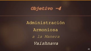 Objetivo -4
48
Administración
Armoniosa
a la Manera
Vaishnava
 