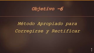 Objetivo -6
6
7
Método Apropiado para
Corregirse y Rectificar
 