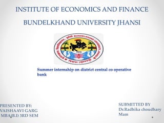 INSTITUTE OF ECONOMICS AND FINANCE
BUNDELKHAND UNIVERSITY JHANSI
PRESENTED BY:
VAISHAAVI GARG
MBA(B.I) 3RD SEM
SUBMITTED BY
Dr.Radhika choudhary
Mam
 