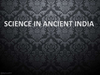 SCIENCE IN ANCIENT INDIA
 
