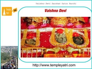 How To Remove
http://www.templeyatri.com
Vaishno Devi
Vaishno Devi Darshan Yatra ParchiVaishno Devi Darshan Yatra Parchi
 