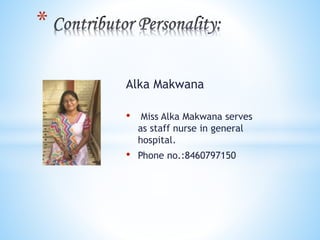 Alka Makwana 
• Miss Alka Makwana serves 
as staff nurse in general 
hospital. 
• Phone no.:8460797150 
* 
 