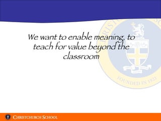 We want to enable meaning, to teach for value beyond the classroom 