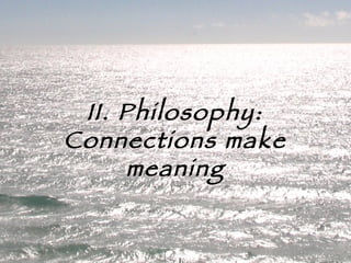 II. Philosophy: Connections make meaning 