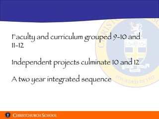 Faculty and curriculum grouped 9-10 and 11-12 Independent projects culminate 10 and 12 A two year integrated sequence 