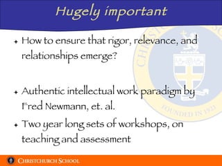 Hugely important How to ensure that rigor, relevance, and relationships emerge? Authentic intellectual work paradigm by Fred Newmann, et. al. Two year long sets of workshops, on teaching and assessment 