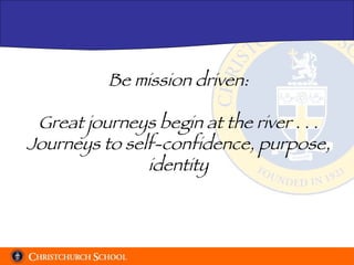Be mission driven: Great journeys begin at the river . . . Journeys to self-confidence, purpose, identity 