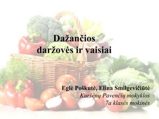 Dažančios
daržovės ir vaisiai
Eglė Poškutė, Elina Smilgevičiūtė
Kuršėnų Pavenčių mokyklos
7a klasės mokinės
 