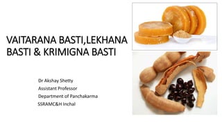 VAITARANA BASTI,LEKHANA
BASTI & KRIMIGNA BASTI
Dr Akshay Shetty
Assistant Professor
Department of Panchakarma
SSRAMC&H Inchal
 