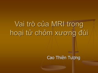 Vai trò của MRI trong
hoại tử chỏm xương đùi
Cao Thiên Tượng
 