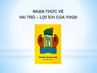 NHẬN THỨC VỀ
VAI TRÒ – LỢI ÍCH CỦA YHGĐ
 