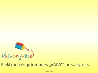 Elektroninės priemonės „VAIVA“ pristatymas
Vilnius 2014
 