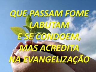 QUE PASSAM FOME
    LABUTAM
 E SE CONDOEM,
  MAS ACREDITA
NA EVANGELIZAÇÃO
 