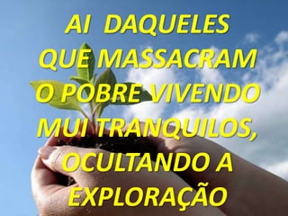 AI DAQUELES
QUE MASSACRAM
O POBRE VIVENDO
MUI TRANQUILOS,
  OCULTANDO A
  EXPLORAÇÃO
 