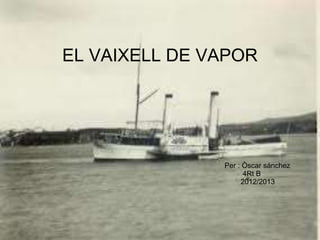 EL VAIXELL DE VAPOR
Per : Òscar sánchez
4Rt B
2012/2013
 