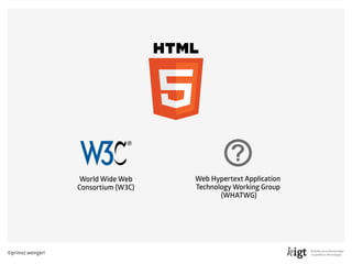 ©primoz.weingerl
World Wide Web  
Consortium (W3C)
Web Hypertext Application  
Technology Working Group 
(WHATWG)
 