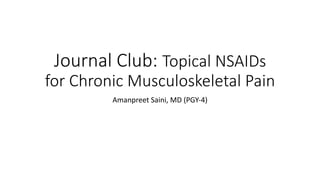 Journal Club: Topical NSAIDs
for Chronic Musculoskeletal Pain
Amanpreet Saini, MD (PGY-4)
 