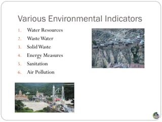 Various Environmental Indicators
1.   Water Resources
2.   Waste Water
3.   Solid Waste
4.   Energy Measures
5.   Sanitation
6.   Air Pollution




                       Photo: Joydeep Mukherjee/Sanctuary Photolibrary
 