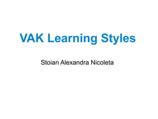 VAK Learning Styles
Stoian Alexandra Nicoleta
 
