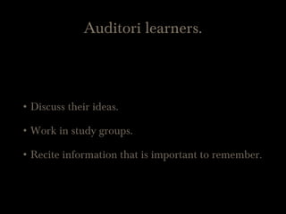 Auditori learners.
• Discuss their ideas.
• Work in study groups.
• Recite information that is important to remember.
 