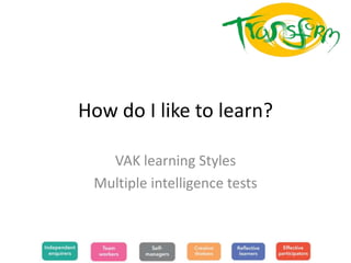 How do I like to learn?

   VAK learning Styles
 Multiple intelligence tests
 