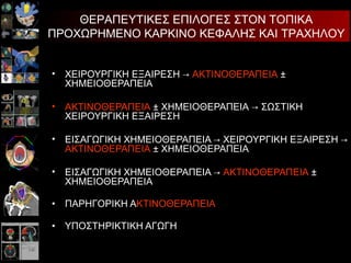ΧΕΙΡΟΥΡΓΙΚΗ ΕΞΑΙΡΕΣΗ  ->   ΑΚΤΙΝΟΘΕΡΑΠΕΙΑ   ±  ΧΗΜΕΙΟΘΕΡΑΠΕΙΑ ΑΚΤΙΝΟΘΕΡΑΠΕΙΑ   ±  ΧΗΜΕΙΟΘΕΡΑΠΕΙΑ   ->  ΣΩΣΤΙΚΗ ΧΕΙΡΟΥΡΓΙΚΗ ΕΞΑΙΡΕΣΗ ΕΙΣΑΓΩΓΙΚΗ ΧΗΜΕΙΟΘΕΡΑΠΕΙΑ  ->  ΧΕΙΡΟΥΡΓΙΚΗ ΕΞΑΙΡΕΣΗ  ->   ΑΚΤΙΝΟΘΕΡΑΠΕΙΑ   ±  ΧΗΜΕΙΟΘΕΡΑΠΕΙΑ ΕΙΣΑΓΩΓΙΚΗ  ΧΗΜΕΙΟΘΕΡΑΠΕΙΑ  ->   ΑΚΤΙΝΟΘΕΡΑΠΕΙΑ   ±  ΧΗΜΕΙΟΘΕΡΑΠΕΙΑ ΠΑΡΗΓΟΡΙΚΗ Α ΚΤΙΝΟΘΕΡΑΠΕΙΑ ΥΠΟΣΤΗΡΙΚΤΙΚΗ ΑΓΩΓΗ ΘΕΡΑΠΕΥΤΙΚΕΣ ΕΠΙΛΟΓΕΣ ΣΤΟΝ ΤΟΠΙΚΑ ΠΡΟΧΩΡΗΜΕΝΟ ΚΑΡΚΙΝΟ ΚΕΦΑΛΗΣ ΚΑΙ ΤΡΑΧΗΛΟΥ 