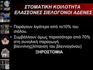 Παράγουν λιγότερο από το10% του σιάλου. Συμβάλλουν όμως περισσότερο από 70% στη συνολική παραγωγή βλεννίνης(λίπανση του βλεννογόνου) ΞΗΡΟΣΤΟΜΙΑ   ΣΤΟΜΑΤΙΚΗ ΚΟΙΛΟΤΗΤΑ  ΕΛΑΣΣΟΝΕΣ ΣΙΕΛΟΓΟΝΟΙ ΑΔΕΝΕΣ 