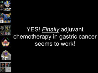 YES! Finally adjuvant
chemotherapy in gastric cancer
seems to work!
 
