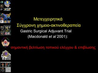 Μεηεγρεηξεηηθά
΢ύγρξνλε ρεκεην-αθηηλνζεξαπεία
Gastric Surgical Adjuvant Trial
(Macdonald et al 2001):
ζεκαληηθή βειηίσζε ηνπηθνύ ειέγρνπ & επηβίσζεο
 
